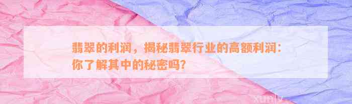 翡翠的利润，揭秘翡翠行业的高额利润：你了解其中的秘密吗？