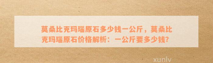 莫桑比克玛瑙原石多少钱一公斤，莫桑比克玛瑙原石价格解析：一公斤要多少钱？