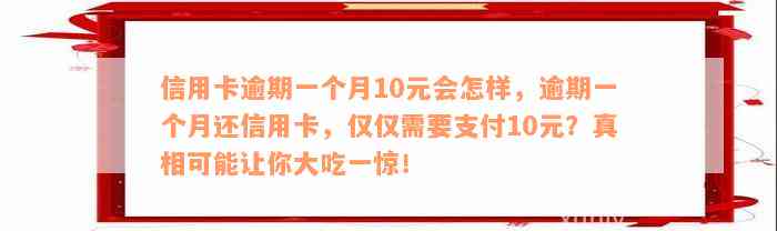 信用卡逾期一个月10元会怎样，逾期一个月还信用卡，仅仅需要支付10元？真相可能让你大吃一惊！