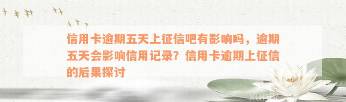 信用卡逾期五天上征信吧有影响吗，逾期五天会影响信用记录？信用卡逾期上征信的后果探讨