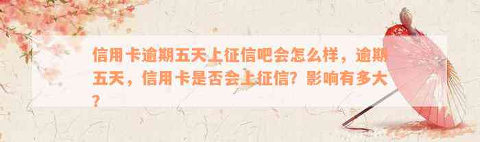 信用卡逾期五天上征信吧会怎么样，逾期五天，信用卡是否会上征信？影响有多大？