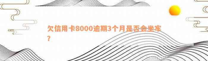 欠信用卡8000逾期3个月是否会坐牢？