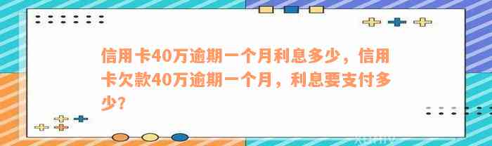 信用卡40万逾期一个月利息多少，信用卡欠款40万逾期一个月，利息要支付多少？