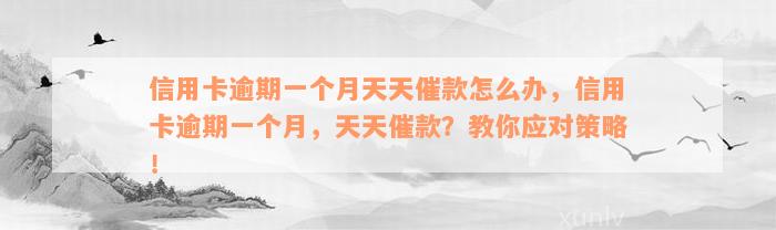 信用卡逾期一个月天天催款怎么办，信用卡逾期一个月，天天催款？教你应对策略！