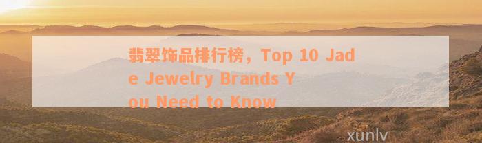 翡翠饰品排行榜，Top 10 Jade Jewelry Brands You Need to Know