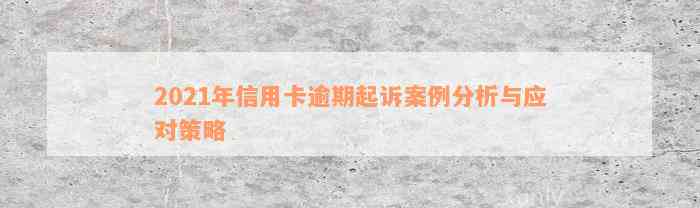 2021年信用卡逾期起诉案例分析与应对策略