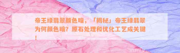 帝王绿翡翠颜色暗，「揭秘」帝王绿翡翠为何颜色暗？原石处理和优化工艺成关键！