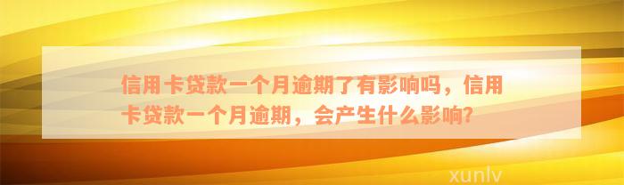 信用卡贷款一个月逾期了有影响吗，信用卡贷款一个月逾期，会产生什么影响？