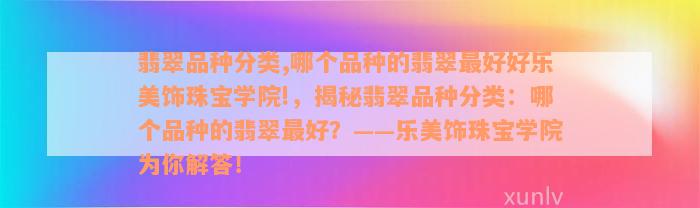 翡翠品种分类,哪个品种的翡翠最好好乐美饰珠宝学院!，揭秘翡翠品种分类：哪个品种的翡翠最好？——乐美饰珠宝学院为你解答！