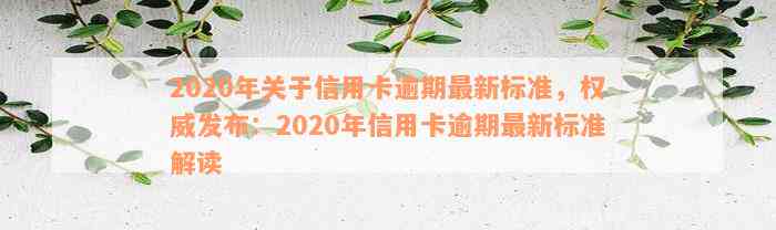 2020年关于信用卡逾期最新标准，权威发布：2020年信用卡逾期最新标准解读