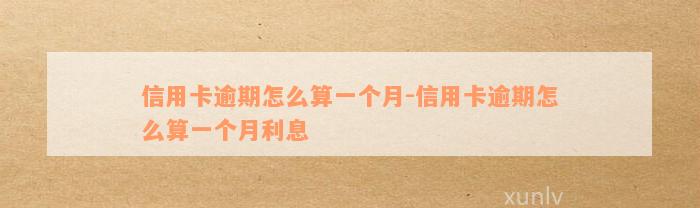 信用卡逾期怎么算一个月-信用卡逾期怎么算一个月利息