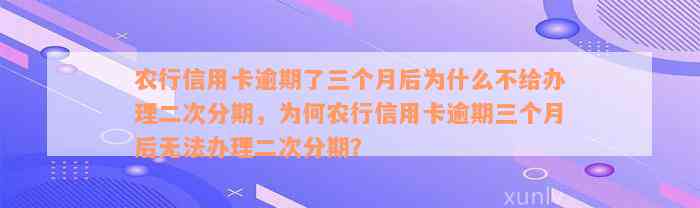 农行信用卡逾期了三个月后为什么不给办理二次分期，为何农行信用卡逾期三个月后无法办理二次分期？