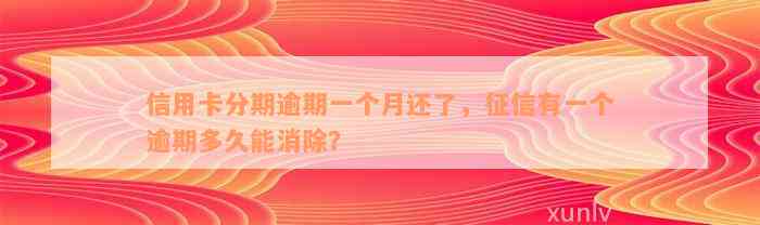 信用卡分期逾期一个月还了，征信有一个逾期多久能消除？