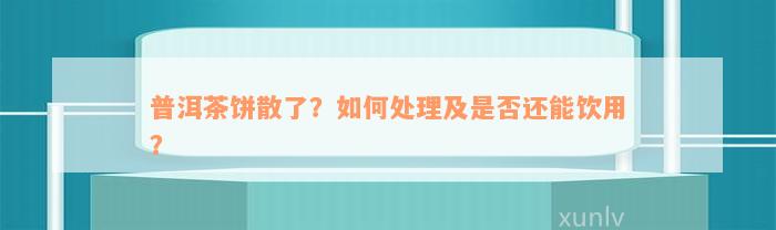 普洱茶饼散了？如何处理及是否还能饮用？