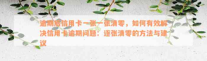 逾期后信用卡一张一张清零，如何有效解决信用卡逾期问题：逐张清零的方法与建议