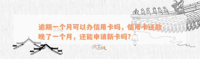 逾期一个月可以办信用卡吗，信用卡还款晚了一个月，还能申请新卡吗？