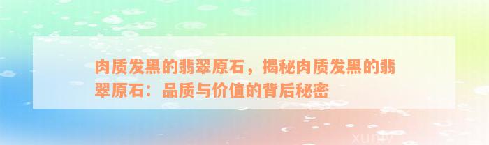 肉质发黑的翡翠原石，揭秘肉质发黑的翡翠原石：品质与价值的背后秘密