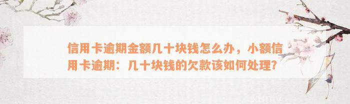 信用卡逾期金额几十块钱怎么办，小额信用卡逾期：几十块钱的欠款该如何处理？