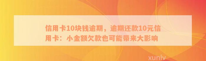 信用卡10块钱逾期，逾期还款10元信用卡：小金额欠款也可能带来大影响