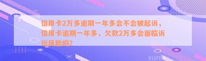 信用卡2万多逾期一年多会不会被起诉，信用卡逾期一年多，欠款2万多会面临诉讼风险吗？