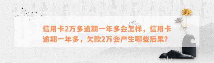 信用卡2万多逾期一年多会怎样，信用卡逾期一年多，欠款2万会产生哪些后果？