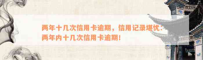 两年十几次信用卡逾期，信用记录堪忧：两年内十几次信用卡逾期！