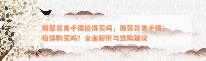 翡翠花青手镯值得买吗，翡翠花青手镯：值得购买吗？全面解析与选购建议