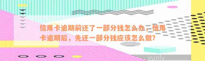 信用卡逾期前还了一部分钱怎么办，信用卡逾期后，先还一部分钱应该怎么做？