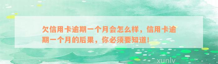 欠信用卡逾期一个月会怎么样，信用卡逾期一个月的后果，你必须要知道！