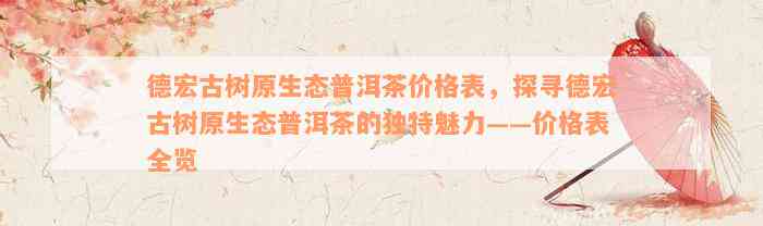 德宏古树原生态普洱茶价格表，探寻德宏古树原生态普洱茶的独特魅力——价格表全览