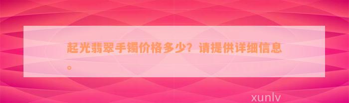 起光翡翠手镯价格多少？请提供详细信息。