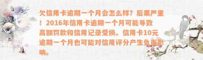 欠信用卡逾期一个月会怎么样？后果严重！2016年信用卡逾期一个月可能导致高额罚款和信用记录受损。信用卡10元逾期一个月也可能对信用评分产生负面影响。