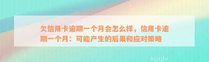 欠信用卡逾期一个月会怎么样，信用卡逾期一个月：可能产生的后果和应对策略