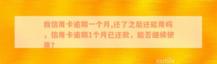 我信用卡逾期一个月,还了之后还能用吗，信用卡逾期1个月已还款，能否继续使用？