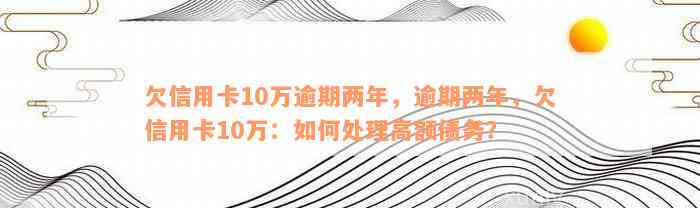 欠信用卡10万逾期两年，逾期两年，欠信用卡10万：如何处理高额债务？