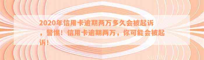 2020年信用卡逾期两万多久会被起诉，警惕！信用卡逾期两万，你可能会被起诉！