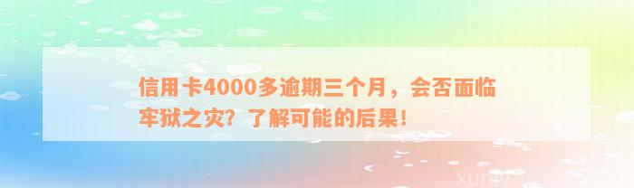 信用卡4000多逾期三个月，会否面临牢狱之灾？了解可能的后果！