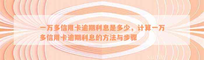 一万多信用卡逾期利息是多少，计算一万多信用卡逾期利息的方法与步骤