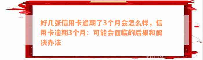 好几张信用卡逾期了3个月会怎么样，信用卡逾期3个月：可能会面临的后果和解决办法