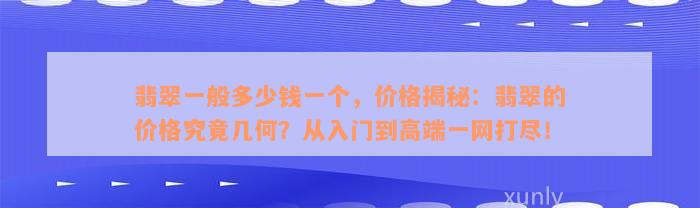 翡翠一般多少钱一个，价格揭秘：翡翠的价格究竟几何？从入门到高端一网打尽！