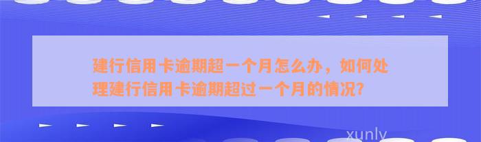 建行信用卡逾期超一个月怎么办，如何处理建行信用卡逾期超过一个月的情况？