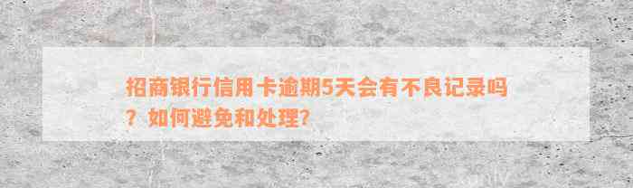 招商银行信用卡逾期5天会有不良记录吗？如何避免和处理？