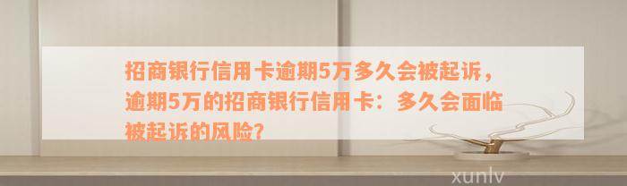 招商银行信用卡逾期5万多久会被起诉，逾期5万的招商银行信用卡：多久会面临被起诉的风险？