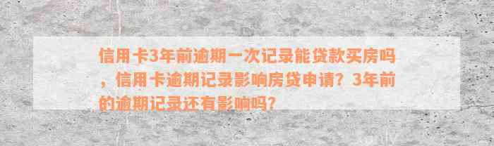 信用卡3年前逾期一次记录能贷款买房吗，信用卡逾期记录影响房贷申请？3年前的逾期记录还有影响吗？