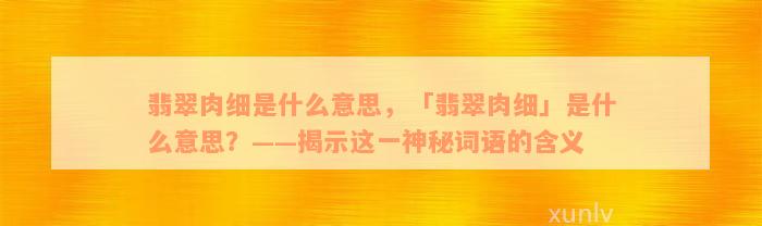 翡翠肉细是什么意思，「翡翠肉细」是什么意思？——揭示这一神秘词语的含义