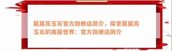 莫莫亮玉石官方旗舰店简介，探索莫莫亮玉石的美丽世界：官方旗舰店简介