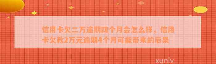 信用卡欠二万逾期四个月会怎么样，信用卡欠款2万元逾期4个月可能带来的后果