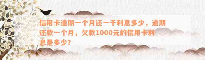 信用卡逾期一个月还一千利息多少，逾期还款一个月，欠款1000元的信用卡利息是多少？