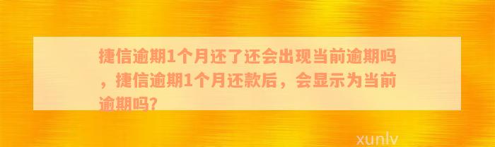 捷信逾期1个月还了还会出现当前逾期吗，捷信逾期1个月还款后，会显示为当前逾期吗？