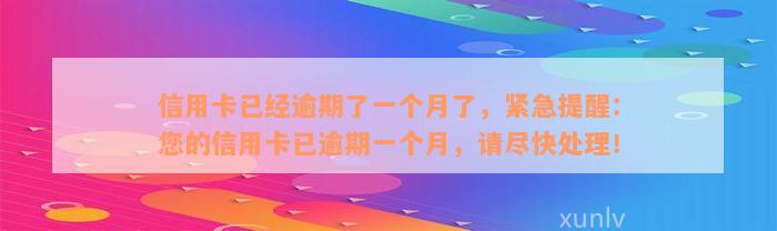 信用卡已经逾期了一个月了，紧急提醒：您的信用卡已逾期一个月，请尽快处理！